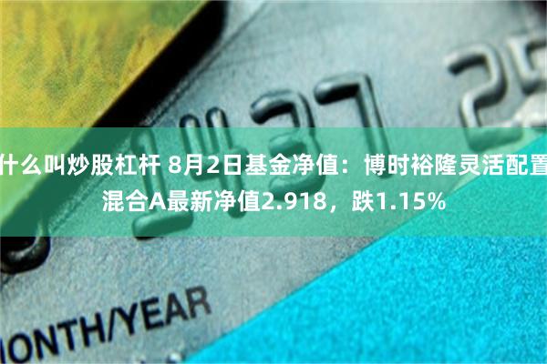 什么叫炒股杠杆 8月2日基金净值：博时裕隆灵活配置混合A最新净值2.918，跌1.15%