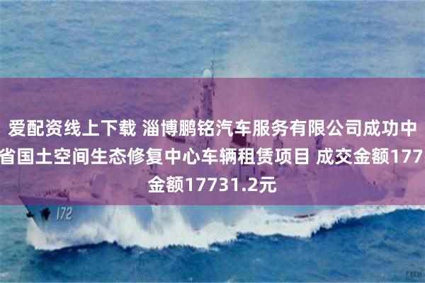 爱配资线上下载 淄博鹏铭汽车服务有限公司成功中标山东省国土空间生态修复中心车辆租赁项目 成交金额17731.2元