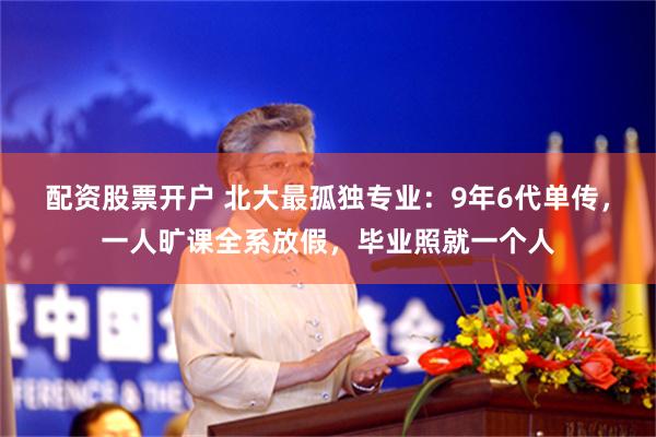 配资股票开户 北大最孤独专业：9年6代单传，一人旷课全系放假，毕业照就一个人