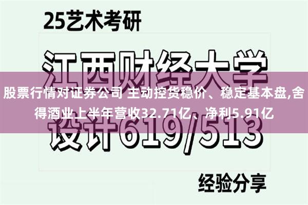 股票行情对证券公司 主动控货稳价、稳定基本盘,舍得酒业上半年营收32.71亿、净利5.91亿