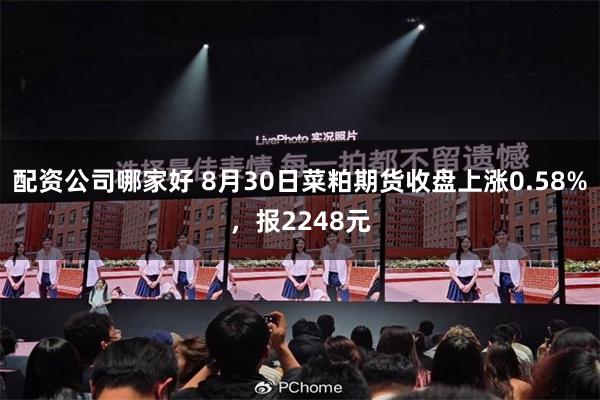 配资公司哪家好 8月30日菜粕期货收盘上涨0.58%，报2248元