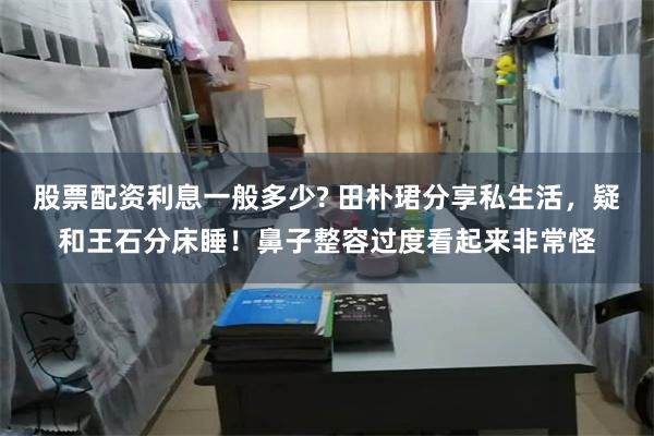 股票配资利息一般多少? 田朴珺分享私生活，疑和王石分床睡！鼻子整容过度看起来非常怪