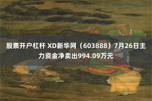 股票开户杠杆 XD新华网（603888）7月26日主力资金净卖出994.09万元