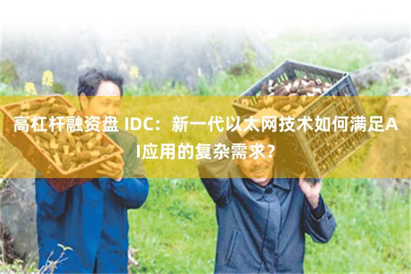 高杠杆融资盘 IDC：新一代以太网技术如何满足AI应用的复杂需求？