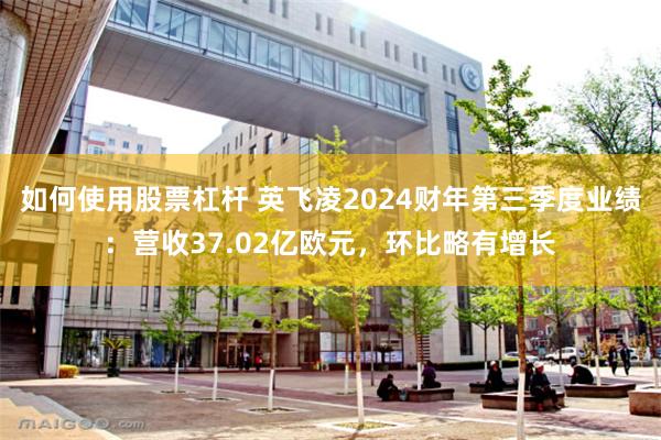 如何使用股票杠杆 英飞凌2024财年第三季度业绩：营收37.02亿欧元，环比略有增长