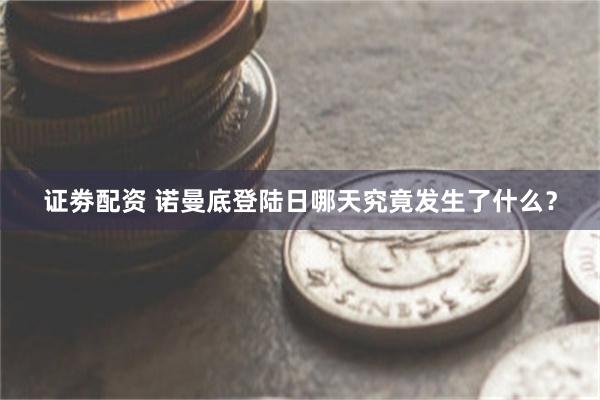 证劵配资 诺曼底登陆日哪天究竟发生了什么？