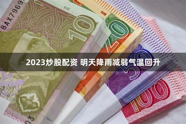 2023炒股配资 明天降雨减弱气温回升