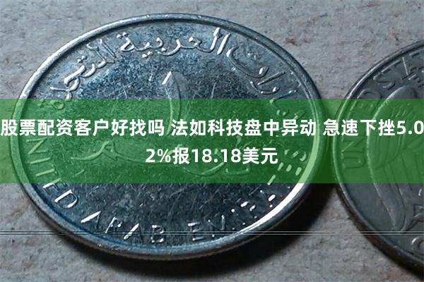 股票配资客户好找吗 法如科技盘中异动 急速下挫5.02%报18.18美元