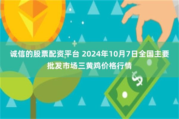 诚信的股票配资平台 2024年10月7日全国主要批发市场三黄鸡价格行情