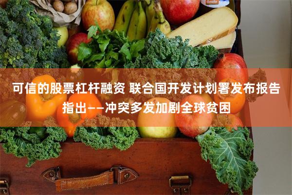 可信的股票杠杆融资 联合国开发计划署发布报告指出——冲突多发加剧全球贫困