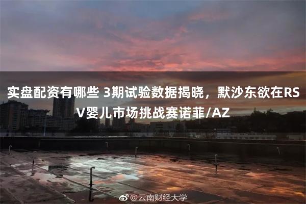 实盘配资有哪些 3期试验数据揭晓，默沙东欲在RSV婴儿市场挑战赛诺菲/AZ