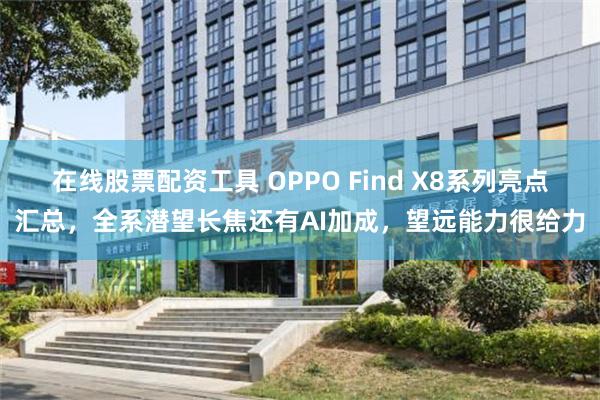 在线股票配资工具 OPPO Find X8系列亮点汇总，全系潜望长焦还有AI加成，望远能力很给力