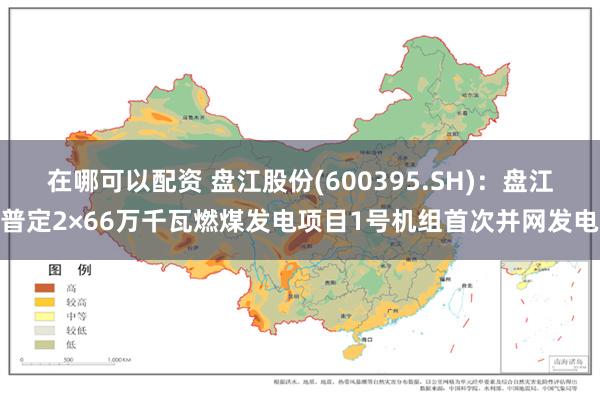 在哪可以配资 盘江股份(600395.SH)：盘江普定2×66万千瓦燃煤发电项目1号机组首次并网发电