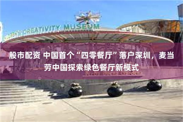 股市配资 中国首个“四零餐厅”落户深圳，麦当劳中国探索绿色餐厅新模式