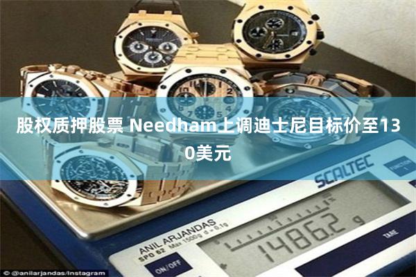 股权质押股票 Needham上调迪士尼目标价至130美元