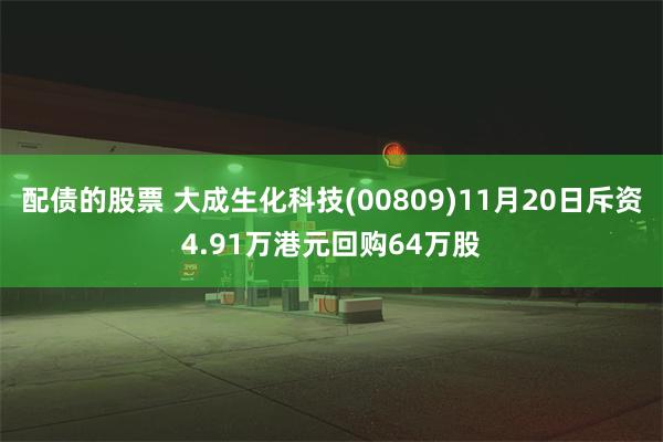 配债的股票 大成生化科技(00809)11月20日斥资4.91万港元回购64万股