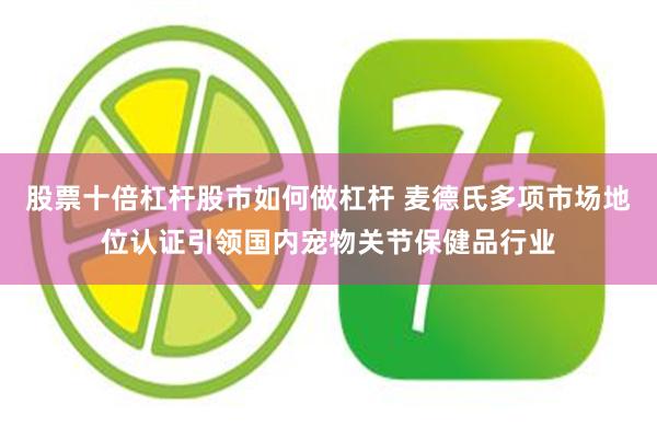 股票十倍杠杆股市如何做杠杆 麦德氏多项市场地位认证引领国内宠物关节保健品行业