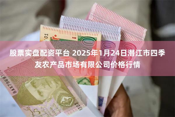 股票实盘配资平台 2025年1月24日潜江市四季友农产品市场有限公司价格行情