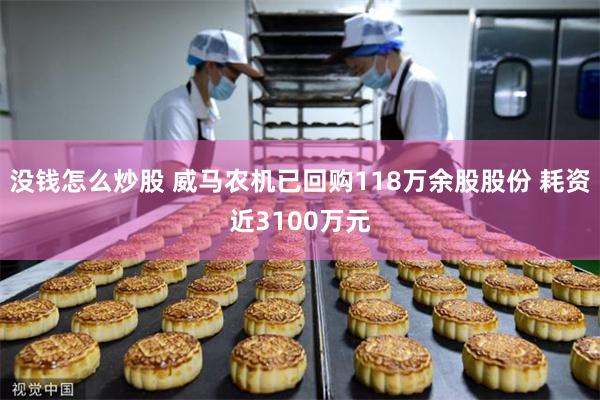 没钱怎么炒股 威马农机已回购118万余股股份 耗资近3100万元