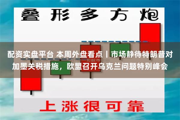 配资实盘平台 本周外盘看点丨市场静待特朗普对加墨关税措施，欧盟召开乌克兰问题特别峰会