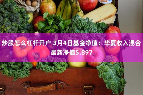 炒股怎么杠杆开户 3月4日基金净值：华夏收入混合最新净值5.897