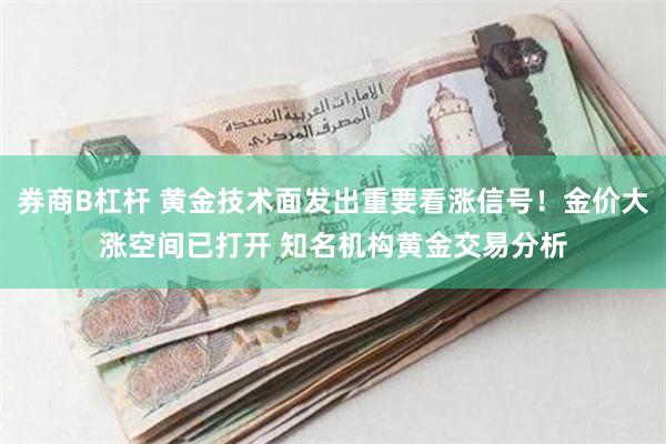 券商B杠杆 黄金技术面发出重要看涨信号！金价大涨空间已打开 知名机构黄金交易分析